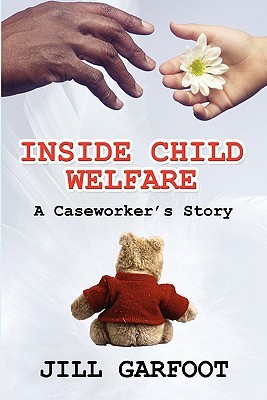 Inside Child Welfare: A Caseworkers Story Jill Garfoot Inside Child Welfare: A Caseworkers Story Jill Garfoot