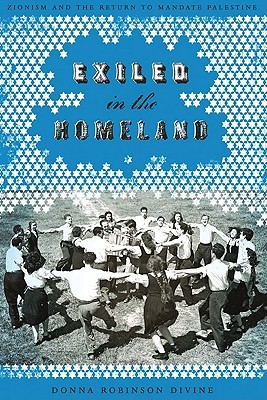 Exiled in the Homeland: Zionism and the Return to Mandate Palestine Donna Robinson Divine Exiled in the Homeland: Zionism and the Return to Mandate Palestine Donna Robinson Divine