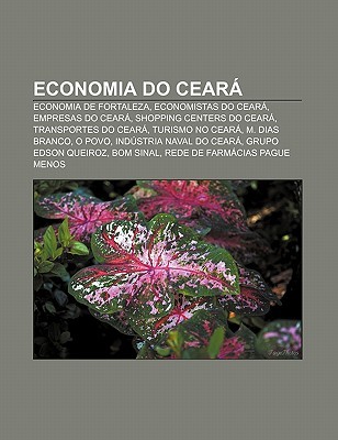 Economia Do Cear: Economia de Fortaleza, Economistas Do Cear , Empresas Do Cear , Shopping Centers Do Cear , Transportes Do Cear Source Wikipedia Economia Do Cear: Economia de Fortaleza, Economistas Do Cear , Empresas Do Cear , Shopping Centers Do Cear , Transportes Do Cear Source Wikipedia