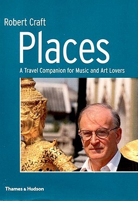 Places: A Travel Companion for Music and Art Lovers Robert Craft Places: A Travel Companion for Music and Art Lovers Robert Craft