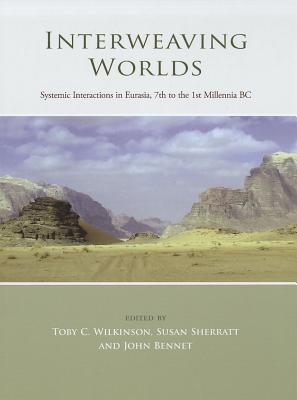 Interweaving Worlds: Systemic Interactions in Eurasia, 7th to the 1st Millennia BC John Bennet Interweaving Worlds: Systemic Interactions in Eurasia, 7th to the 1st Millennia BC John Bennet