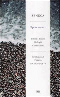 Opere morali: Lettere a Lucilio - Dialoghi - Consolazioni Seneca Opere morali: Lettere a Lucilio - Dialoghi - Consolazioni Seneca