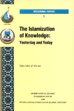 The Islamization Of Knowledge: Yesterday And Today Taha Jabir Al-Alwani The Islamization Of Knowledge: Yesterday And Today Taha Jabir Al-Alwani