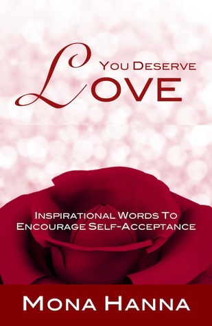 You Deserve Love: Inspirational Words to Encourage Self-Acceptance Mona Hanna You Deserve Love: Inspirational Words to Encourage Self-Acceptance Mona Hanna