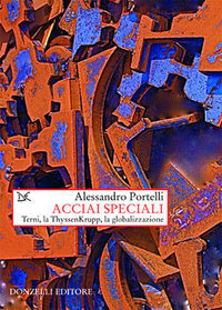 Acciai speciali: Terni, la ThyssenKrupp, la globalizzazione Alessandro Portelli Acciai speciali: Terni, la ThyssenKrupp, la globalizzazione Alessandro Portelli