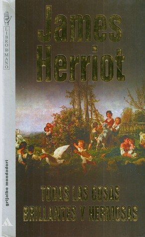 Todas las cosas brillantes y hermosas James Herriot Todas las cosas brillantes y hermosas James Herriot