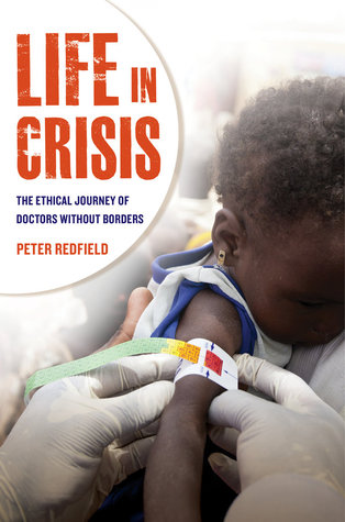 Life in Crisis: The Ethical Journey of Doctors Without Borders Peter Redfield Life in Crisis: The Ethical Journey of Doctors Without Borders Peter Redfield