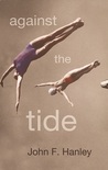 Against The Tide by John F. Hanley Against The Tide by John F. Hanley