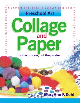 Preschool Art: Collage & Paper: Its the Process, Not the Product MaryAnn F. Kohl Preschool Art: Collage & Paper: Its the Process, Not the Product MaryAnn F. Kohl