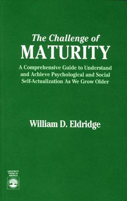 The Challenge Of Maturity: A Comprehensive Guide To Understand And Achieve Psychological And Social Self Actualization As We Grow Older William D. Eldridge The Challenge Of Maturity: A Comprehensive Guide To Understand And Achieve Psychological And Social Self Actualization As We Grow Older William D. Eldridge
