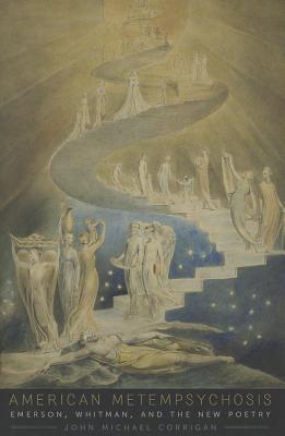 American Metempsychosis: Emerson, Whitman, and the New Poetry John Michael Corrigan American Metempsychosis: Emerson, Whitman, and the New Poetry John Michael Corrigan