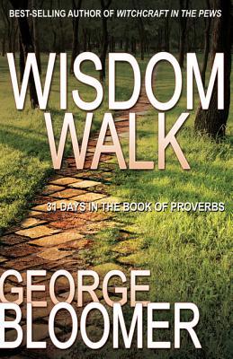 Wisdom Walk: 31 Days in the Book of Proverbs George Bloomer Wisdom Walk: 31 Days in the Book of Proverbs George Bloomer