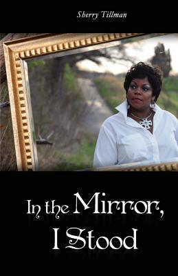 In the Mirror I Stood Sherry Tillman In the Mirror I Stood Sherry Tillman