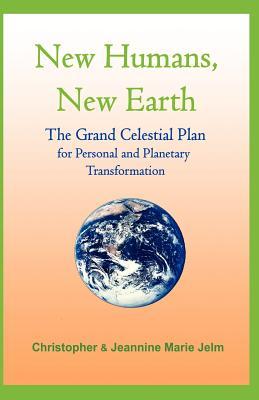 New Humans, New Earth: The Grand Celestrial Plan for Personal and Planetary Transformation Christopher Jelm New Humans, New Earth: The Grand Celestrial Plan for Personal and Planetary Transformation Christopher Jelm