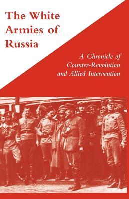 The White Armies of Russia: A Chronicle of Counter-Revolution and Allied Intervention George Stewart The White Armies of Russia: A Chronicle of Counter-Revolution and Allied Intervention George Stewart