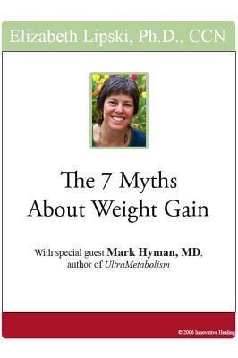 The 7 Myths about Weight Gain Elizabeth Lipski The 7 Myths about Weight Gain Elizabeth Lipski