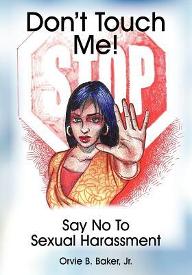 Dont Touch Me! Say No to Sexual Harassment Orvie B Baker Jr Dont Touch Me! Say No to Sexual Harassment Orvie B Baker Jr