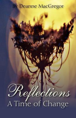Reflections - A Time of Change Deanne MacGregor Reflections - A Time of Change Deanne MacGregor