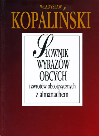 Słownik wyrazów obcych i zwrotów obcojęzycznych z almanachem Władysław Kopaliński Słownik wyrazów obcych i zwrotów obcojęzycznych z almanachem Władysław Kopaliński