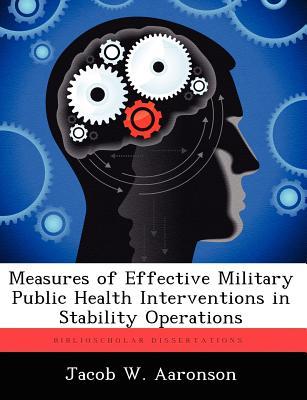 Measures of Effective Military Public Health Interventions in Stability Operations Jacob W Aaronson Measures of Effective Military Public Health Interventions in Stability Operations Jacob W Aaronson