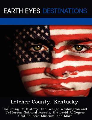Letcher County, Kentucky: Including Its History, the George Washington and Jefferson National Forests, the David A. Zegeer Coal-Railroad Museum, and More Sharon Clyde Letcher County, Kentucky: Including Its History, the George Washington and Jefferson National Forests, the David A. Zegeer Coal-Railroad Museum, and More Sharon Clyde
