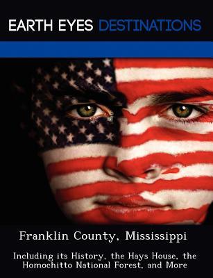 Franklin County, Mississippi: Including Its History, the Hays House, the Homochitto National Forest, and More Sam Night Franklin County, Mississippi: Including Its History, the Hays House, the Homochitto National Forest, and More Sam Night