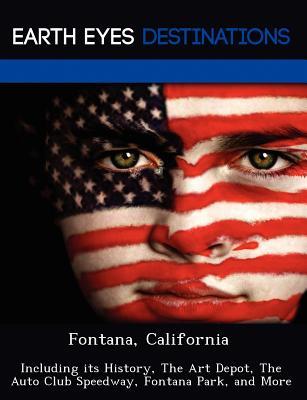 Fontana, California: Including Its History, the Art Depot, the Auto Club Speedway, Fontana Park, and More Johnathan Black Fontana, California: Including Its History, the Art Depot, the Auto Club Speedway, Fontana Park, and More Johnathan Black