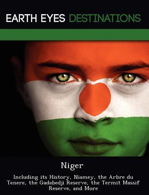 Niger: Including Its History, Niamey, the Arbre Du Tenere, the Gadabedji Reserve, the Termit Massif Reserve, and More Elizabeth Dummel Niger: Including Its History, Niamey, the Arbre Du Tenere, the Gadabedji Reserve, the Termit Massif Reserve, and More Elizabeth Dummel