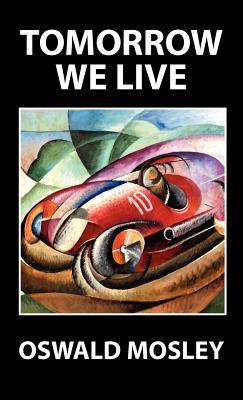 Tomorrow We Live Oswald Mosley Tomorrow We Live Oswald Mosley