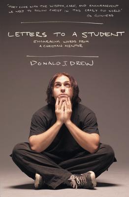 Letters to a Student: Staying Close to Christ During the University Years Donald J. Drew Letters to a Student: Staying Close to Christ During the University Years Donald J. Drew