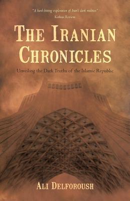 The Iranian Chronicles: Unveiling the Dark Truths of the Islamic Republic Ali Delforoush The Iranian Chronicles: Unveiling the Dark Truths of the Islamic Republic Ali Delforoush