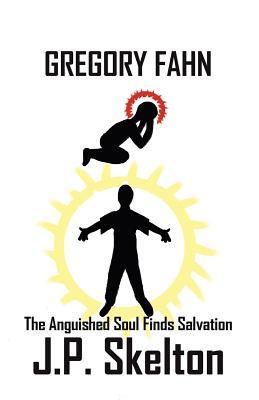 Gregory Fahn: The Anguished Soul Finds Salvation J.P. Skelton Gregory Fahn: The Anguished Soul Finds Salvation J.P. Skelton