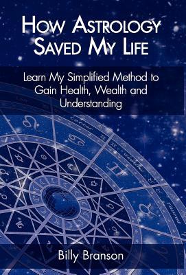 How Astrology Saved My Life - Learn My Simplified Method to Gain Health, Wealth and Understanding Billy Branson How Astrology Saved My Life - Learn My Simplified Method to Gain Health, Wealth and Understanding Billy Branson