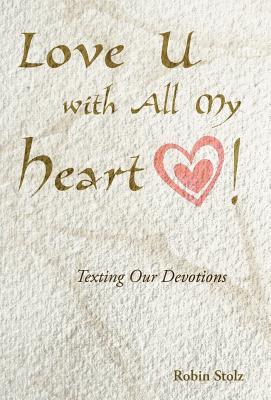 Love U with All My Heart!: Texting Our Devotions Robin Stolz Love U with All My Heart!: Texting Our Devotions Robin Stolz