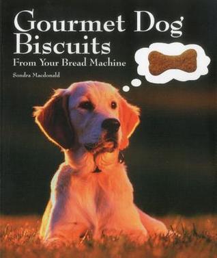 Gourmet Dog Biscuits: From Your Bread Machine Sondra Macdonald Gourmet Dog Biscuits: From Your Bread Machine Sondra Macdonald