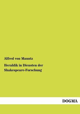 Heraldik in Diensten Der Shakespeare-Forschung Alfred Von Mauntz Heraldik in Diensten Der Shakespeare-Forschung Alfred Von Mauntz