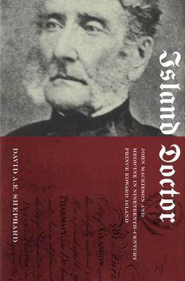 Island Doctor: John Mackieson and Medicine in Nineteenth-Century Prince Edward Island David A.E. Shephard Island Doctor: John Mackieson and Medicine in Nineteenth-Century Prince Edward Island David A.E. Shephard