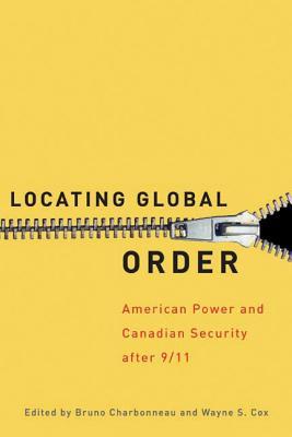 Locating Global Order: American Power and Canadian Security After 9/11 Bruno Charbonneau Locating Global Order: American Power and Canadian Security After 9/11 Bruno Charbonneau