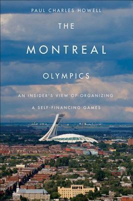 Montreal Olympics: An Insiders View of Organizing a Self-Financing Games Paul Charles Howell Montreal Olympics: An Insiders View of Organizing a Self-Financing Games Paul Charles Howell