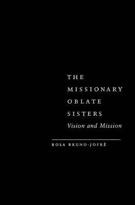 The Missionary Oblate Sisters: Vision and Mission Rosa Bruno-Jofré The Missionary Oblate Sisters: Vision and Mission Rosa Bruno-Jofré