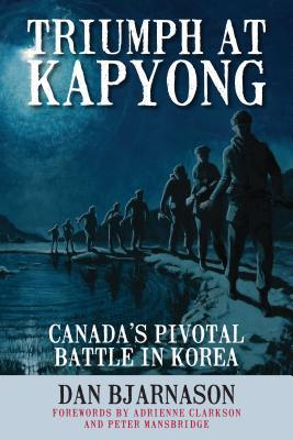 Triumph at Kapyong: Canada S Pivotal Battle in Korea Dan Bjarnason Triumph at Kapyong: Canada S Pivotal Battle in Korea Dan Bjarnason