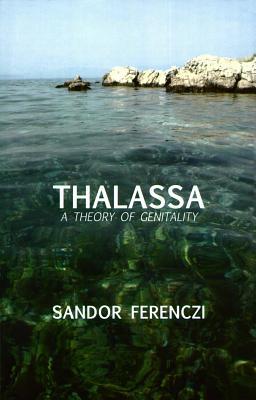 Thalassa: A Theory of Genitality Sándor Ferenczi Thalassa: A Theory of Genitality Sándor Ferenczi