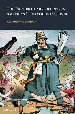 The Poetics of Sovereignty in American Literature, 1885 1910 Andrew Hebard The Poetics of Sovereignty in American Literature, 1885 1910 Andrew Hebard