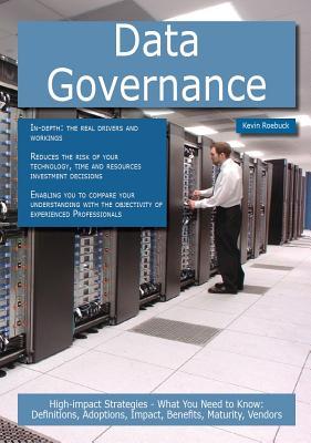 Data Governance: High-Impact Strategies - What You Need to Know: Definitions, Adoptions, Impact, Benefits, Maturity, Vendors Kevin Roebuck Data Governance: High-Impact Strategies - What You Need to Know: Definitions, Adoptions, Impact, Benefits, Maturity, Vendors Kevin Roebuck