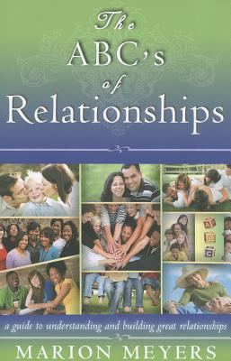 The ABCs of Relationships: A guide to understanding and building great relationships Marion Meyers The ABCs of Relationships: A guide to understanding and building great relationships Marion Meyers