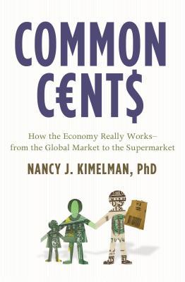 Common Cents: How the Economy Really Works--From the Global Market to the Supermarket Nancy J. Kimelman Common Cents: How the Economy Really Works--From the Global Market to the Supermarket Nancy J. Kimelman