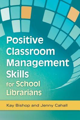 Positive Classroom Management Skills for School Librarians Kay Bishop Positive Classroom Management Skills for School Librarians Kay Bishop