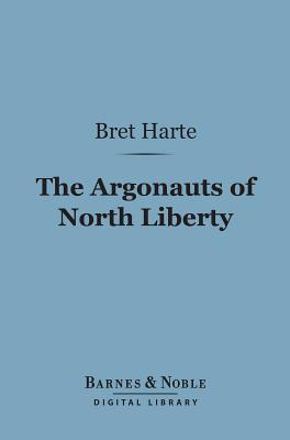 Argonauts of North Liberty (Barnes & Noble Digital Library) Bret Harte Argonauts of North Liberty (Barnes & Noble Digital Library) Bret Harte