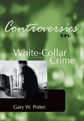 Controversies in White-Collar Crime Gary W Potter Controversies in White-Collar Crime Gary W Potter