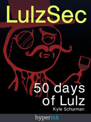 Lulzsec: How a Handful of Hackers Brought the Us Government to Its Knees Kyle Schurman Lulzsec: How a Handful of Hackers Brought the Us Government to Its Knees Kyle Schurman